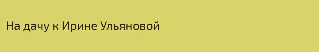 На дачу к Ирине Ульяновой